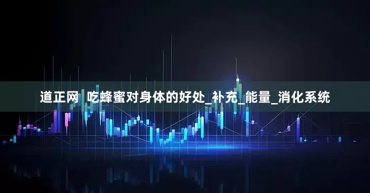 道正网  吃蜂蜜对身体的好处_补充_能量_消化系统