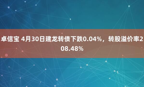 卓信宝 4月30日建龙转债下跌0.04%，转股溢价率208.48%