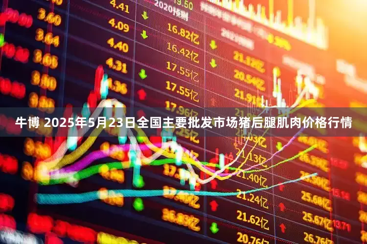 牛博 2025年5月23日全国主要批发市场猪后腿肌肉价格行情