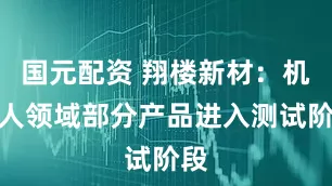国元配资 翔楼新材：机器人领域部分产品进入测试阶段
