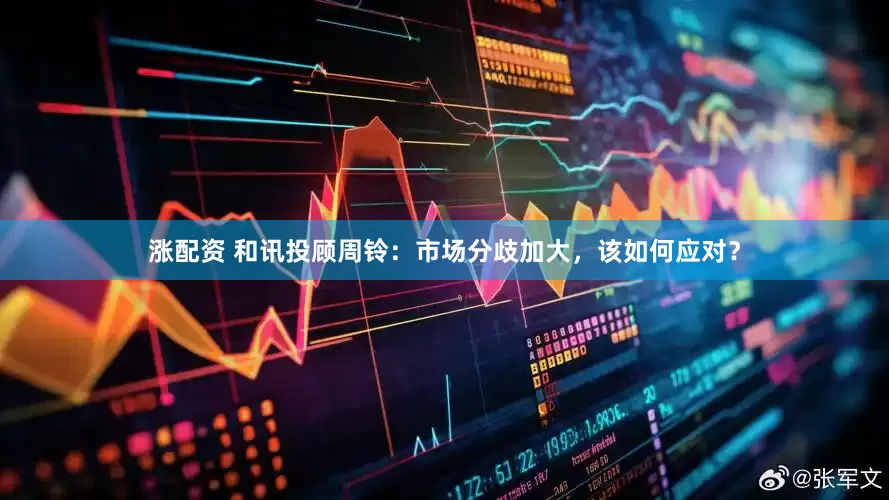 涨配资 和讯投顾周铃：市场分歧加大，该如何应对？