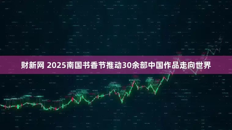 财新网 2025南国书香节推动30余部中国作品走向世界