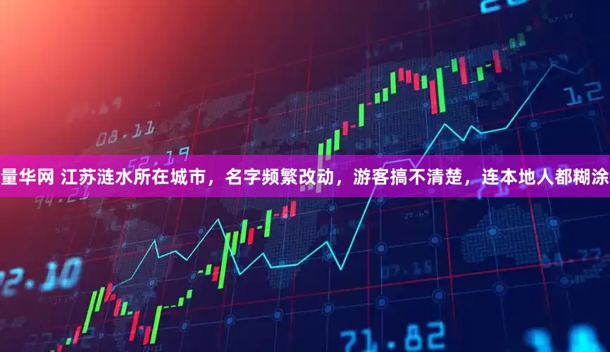 量华网 江苏涟水所在城市，名字频繁改动，游客搞不清楚，连本地人都糊涂