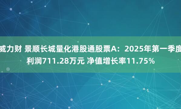 威力财 景顺长城量化港股通股票A：2025年第一季度利润711.28万元 净值增长率11.75%