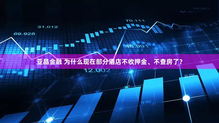 亚晶金融 为什么现在部分酒店不收押金、不查房了？