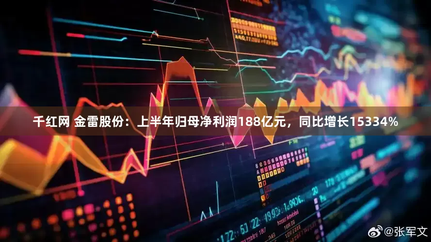 千红网 金雷股份：上半年归母净利润188亿元，同比增长15334%