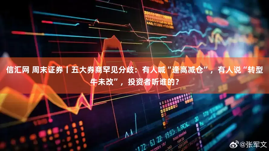 信汇网 周末证券丨五大券商罕见分歧：有人喊“逢高减仓”，有人说“转型牛未改”，投资者听谁的？