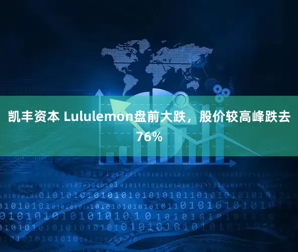 凯丰资本 Lululemon盘前大跌，股价较高峰跌去76%